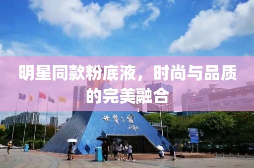 明星同款粉底液，时尚与品质的完美融合