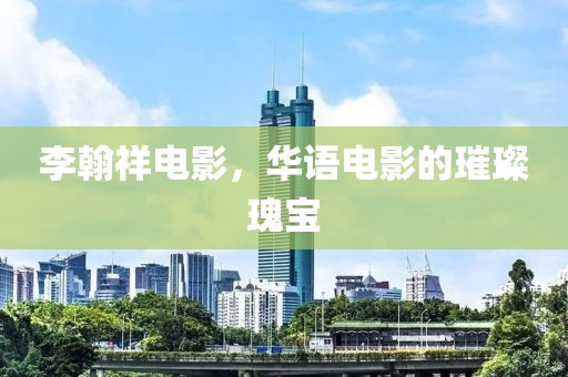 李翰祥电影，华语电影的璀璨瑰宝
