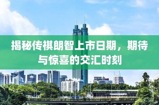 揭秘传祺朗智上市日期，期待与惊喜的交汇时刻