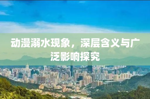 动漫溺水现象，深层含义与广泛影响探究