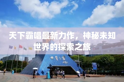 天下霸唱最新力作，神秘未知世界的探索之旅
