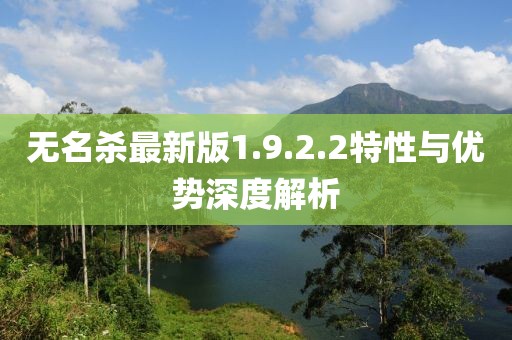 无名杀最新版1.9.2.2特性与优势深度解析