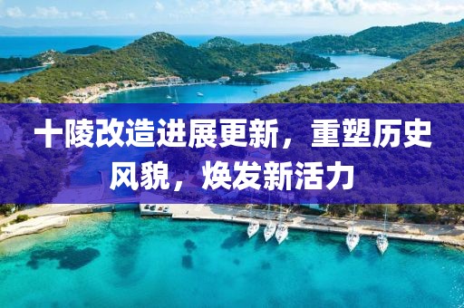 十陵改造进展更新，重塑历史风貌，焕发新活力