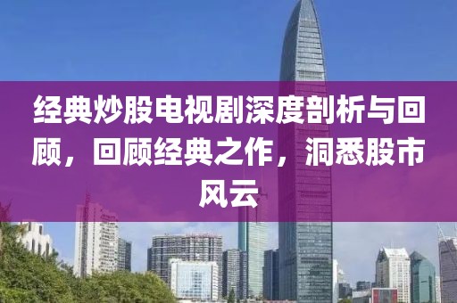经典炒股电视剧深度剖析与回顾，回顾经典之作，洞悉股市风云