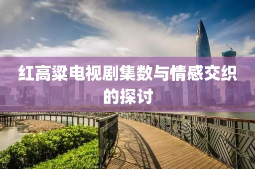 红高粱电视剧集数与情感交织的探讨