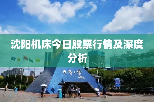 沈阳机床今日股票行情及深度分析