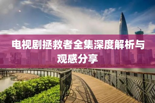 电视剧拯救者全集深度解析与观感分享