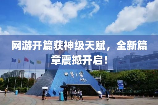 网游开篇获神级天赋，全新篇章震撼开启！