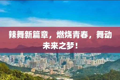 辣舞新篇章，燃烧青春，舞动未来之梦！