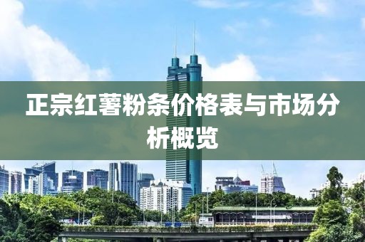 正宗红薯粉条价格表与市场分析概览