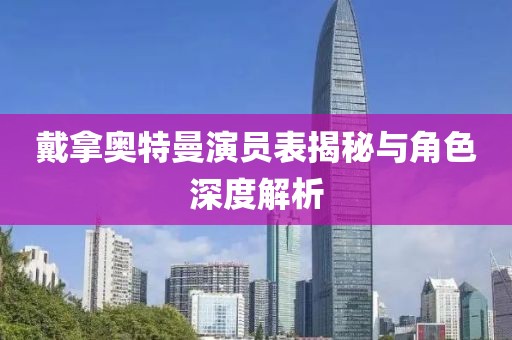 戴拿奥特曼演员表揭秘与角色深度解析