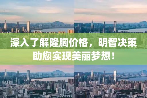 深入了解隆胸价格，明智决策助您实现美丽梦想！