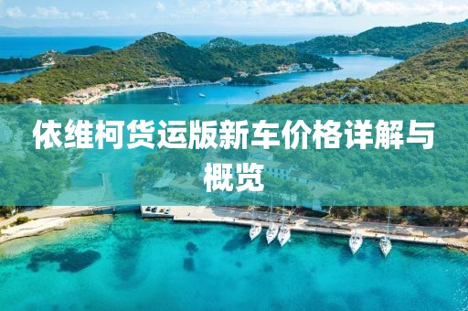 依维柯货运版新车价格详解与概览