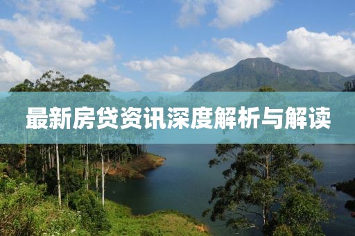 最新房贷资讯深度解析与解读