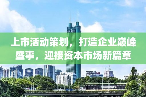 上市活动策划，打造企业巅峰盛事，迎接资本市场新篇章