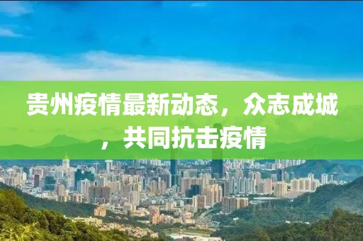 贵州疫情最新动态，众志成城，共同抗击疫情