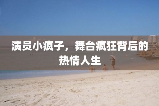 演员小疯子，舞台疯狂背后的热情人生