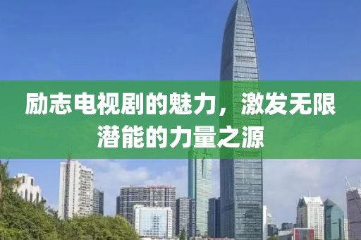 励志电视剧的魅力，激发无限潜能的力量之源