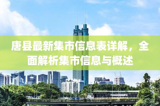 唐县最新集市信息表详解，全面解析集市信息与概述