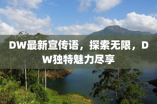 DW最新宣传语，探索无限，DW独特魅力尽享
