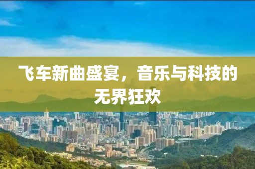 飞车新曲盛宴，音乐与科技的无界狂欢