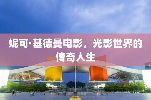 妮可·基德曼电影，光影世界的传奇人生