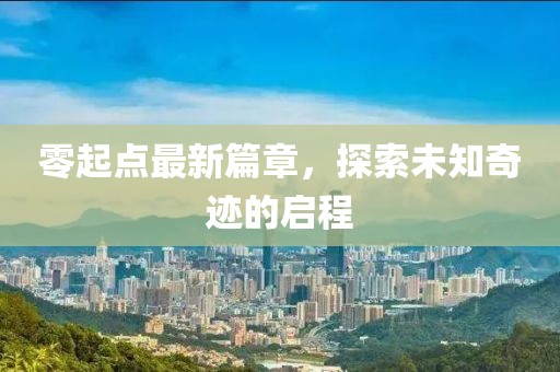零起点最新篇章，探索未知奇迹的启程