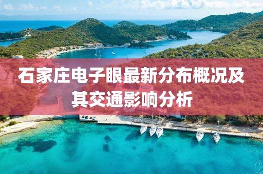 石家庄电子眼最新分布概况及其交通影响分析