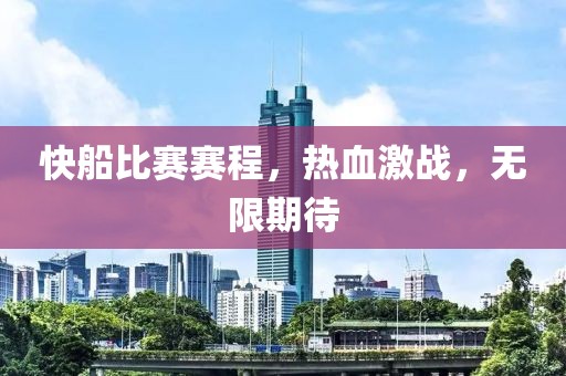 快船比赛赛程，热血激战，无限期待