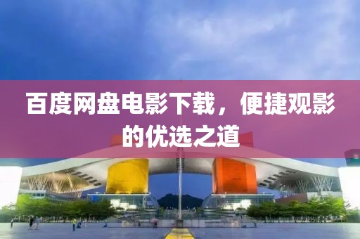 百度网盘电影下载，便捷观影的优选之道