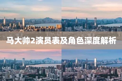 马大帅2演员表及角色深度解析