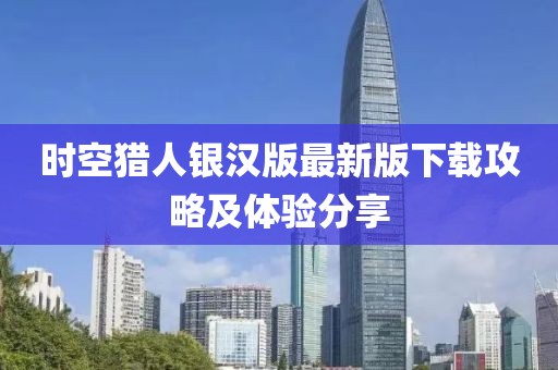 时空猎人银汉版最新版下载攻略及体验分享