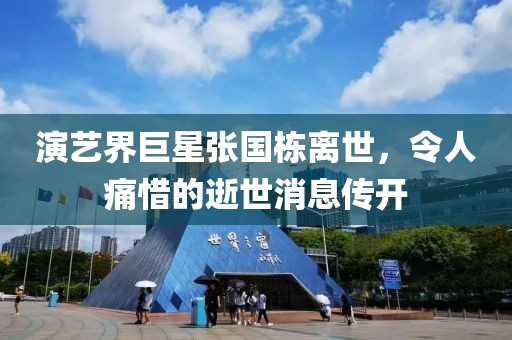 演艺界巨星张国栋离世，令人痛惜的逝世消息传开