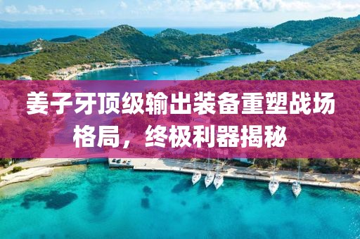 姜子牙顶级输出装备重塑战场格局，终极利器揭秘