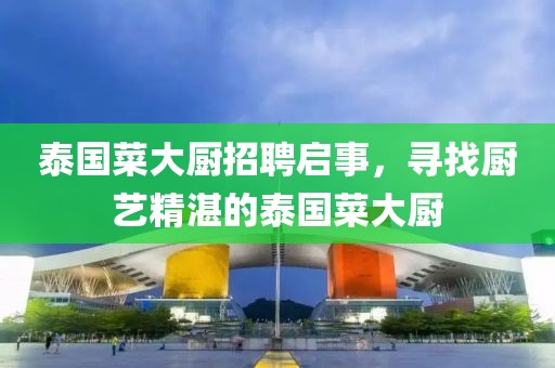 泰国菜大厨招聘启事，寻找厨艺精湛的泰国菜大厨