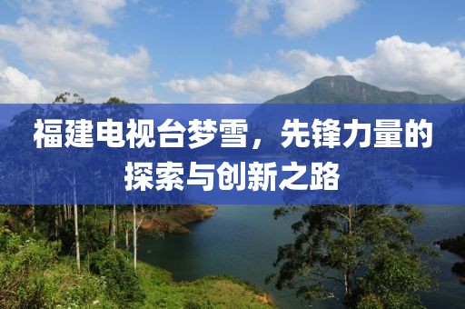 福建电视台梦雪，先锋力量的探索与创新之路