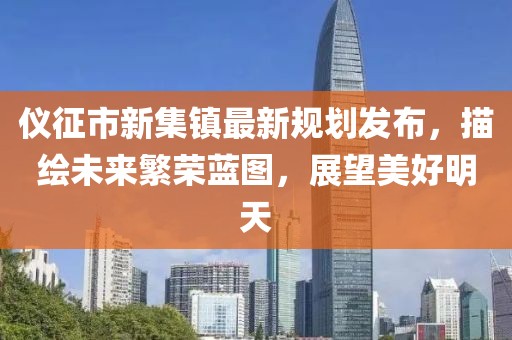 仪征市新集镇最新规划发布，描绘未来繁荣蓝图，展望美好明天