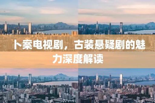 卜案电视剧，古装悬疑剧的魅力深度解读