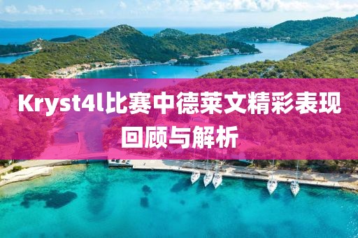 Kryst4l比赛中德莱文精彩表现回顾与解析