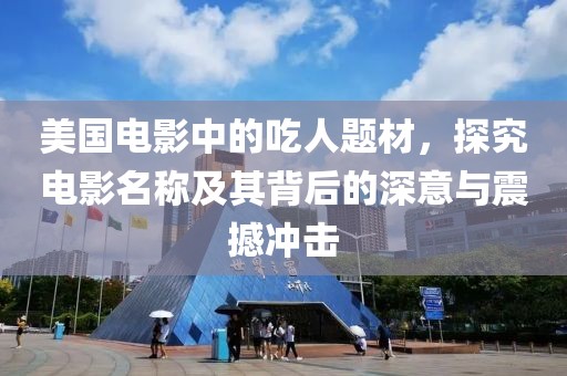 美国电影中的吃人题材，探究电影名称及其背后的深意与震撼冲击