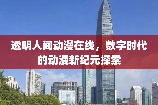 透明人间动漫在线，数字时代的动漫新纪元探索