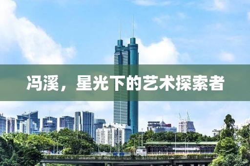 冯溪，星光下的艺术探索者