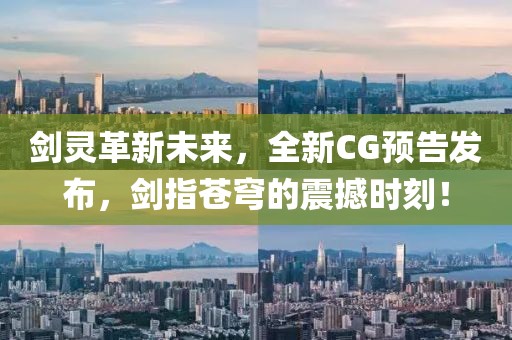 剑灵革新未来，全新CG预告发布，剑指苍穹的震撼时刻！