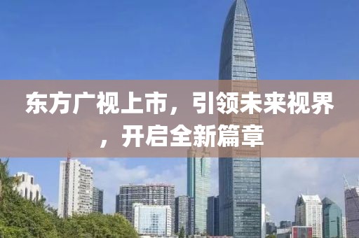 东方广视上市，引领未来视界，开启全新篇章