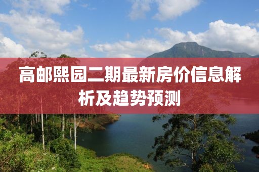 高邮熙园二期最新房价信息解析及趋势预测