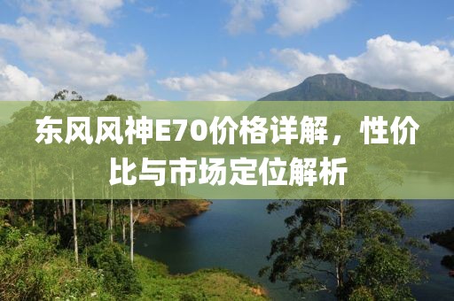 东风风神E70价格详解，性价比与市场定位解析
