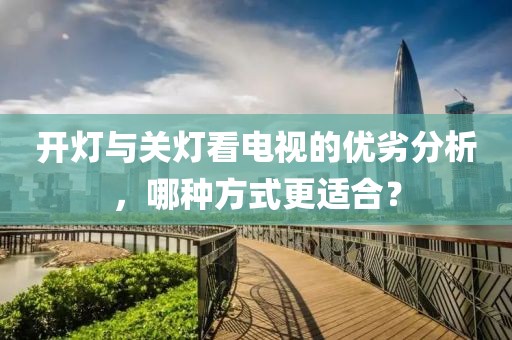 开灯与关灯看电视的优劣分析，哪种方式更适合？