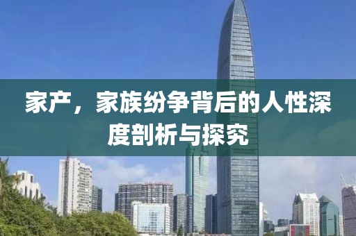 家产，家族纷争背后的人性深度剖析与探究