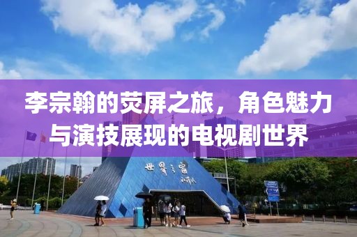 李宗翰的荧屏之旅，角色魅力与演技展现的电视剧世界