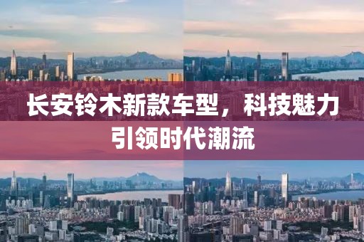 长安铃木新款车型，科技魅力引领时代潮流